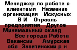 Менеджер по работе с клиентами › Название организации ­ Искусных В.И › Отрасль предприятия ­ Другое › Минимальный оклад ­ 19 000 - Все города Работа » Вакансии   . Амурская обл.,Завитинский р-н